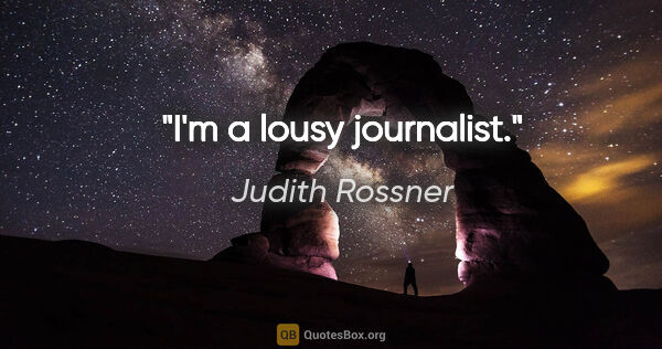 Judith Rossner quote: "I'm a lousy journalist."