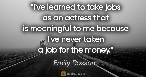 Emily Rossum quote: "I've learned to take jobs as an actress that is meaningful to..."