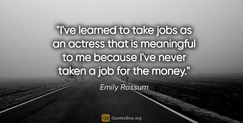 Emily Rossum quote: "I've learned to take jobs as an actress that is meaningful to..."