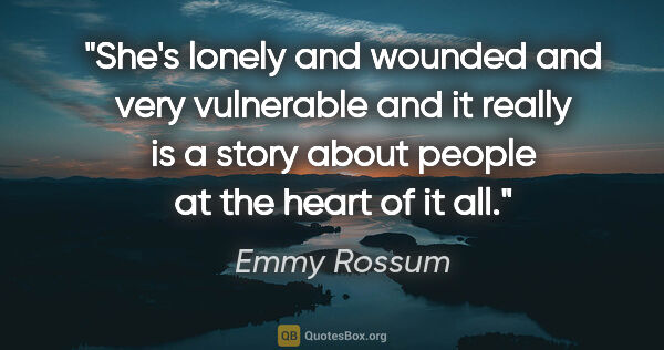 Emmy Rossum quote: "She's lonely and wounded and very vulnerable and it really is..."
