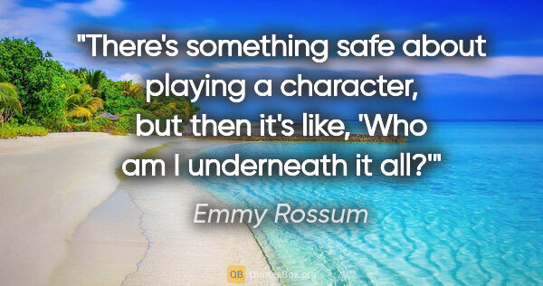 Emmy Rossum quote: "There's something safe about playing a character, but then..."