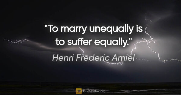 Henri Frederic Amiel quote: "To marry unequally is to suffer equally."