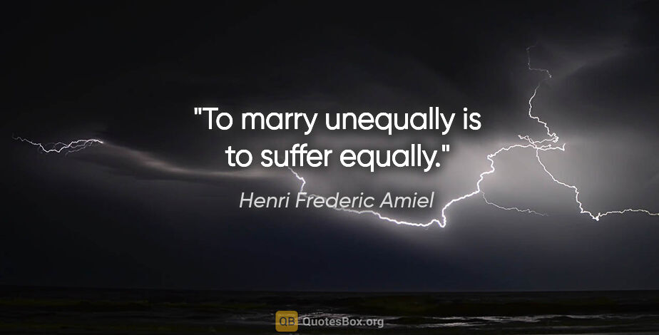 Henri Frederic Amiel quote: "To marry unequally is to suffer equally."