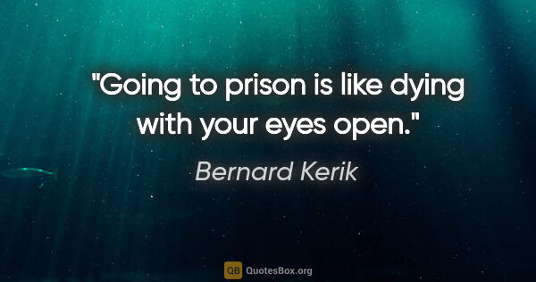 Bernard Kerik quote: "Going to prison is like dying with your eyes open."