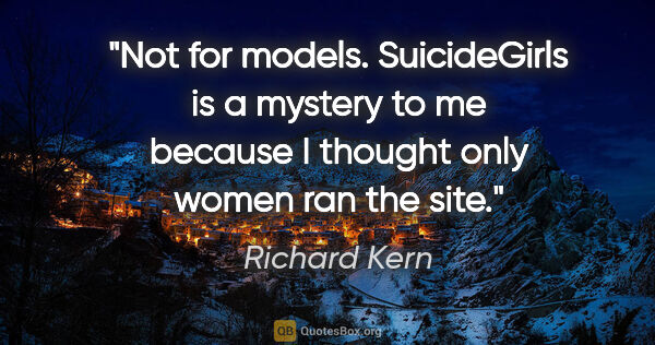 Richard Kern quote: "Not for models. SuicideGirls is a mystery to me because I..."