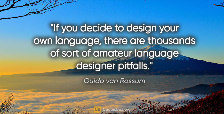 Guido van Rossum quote: "If you decide to design your own language, there are thousands..."