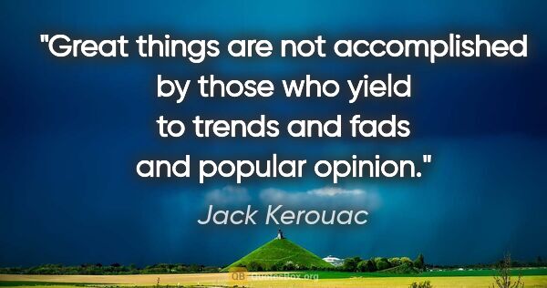 Jack Kerouac quote: "Great things are not accomplished by those who yield to trends..."