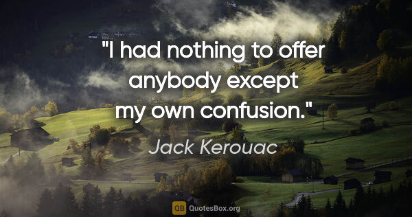 Jack Kerouac quote: "I had nothing to offer anybody except my own confusion."