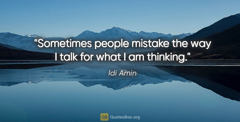 Idi Amin quote: "Sometimes people mistake the way I talk for what I am thinking."