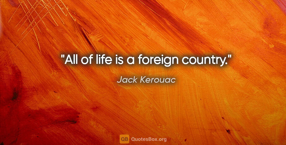 Jack Kerouac quote: "All of life is a foreign country."