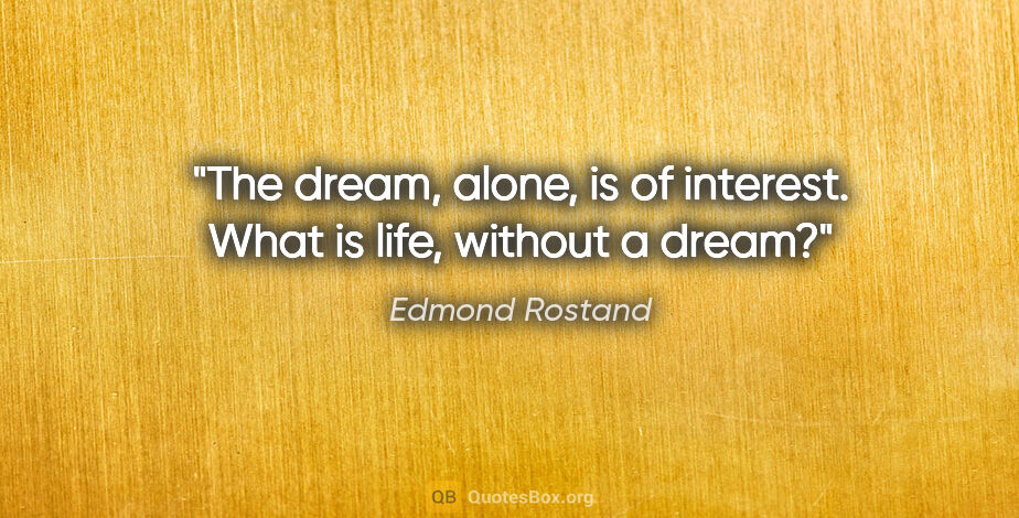 Edmond Rostand quote: "The dream, alone, is of interest. What is life, without a dream?"