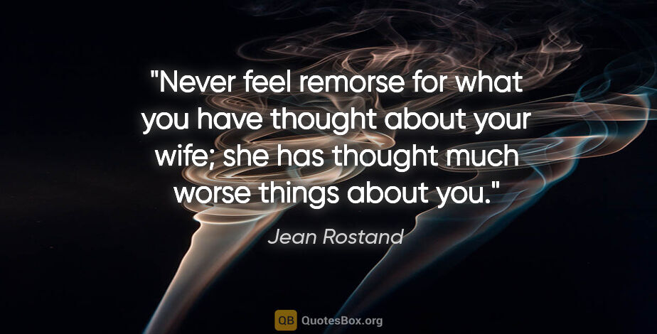 Jean Rostand quote: "Never feel remorse for what you have thought about your wife;..."