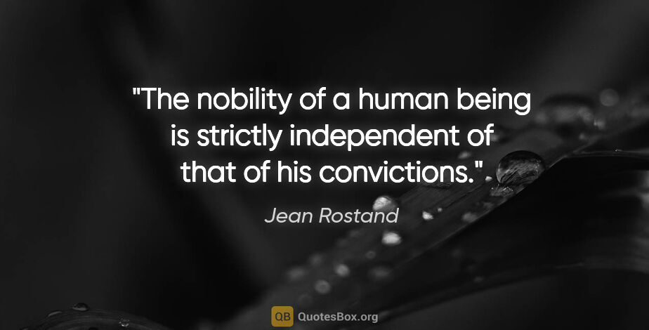 Jean Rostand quote: "The nobility of a human being is strictly independent of that..."