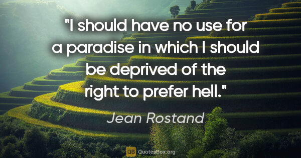 Jean Rostand quote: "I should have no use for a paradise in which I should be..."