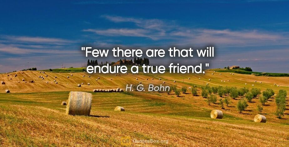 H. G. Bohn quote: "Few there are that will endure a true friend."