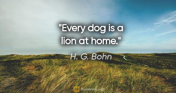 H. G. Bohn quote: "Every dog is a lion at home."