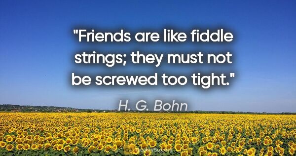 H. G. Bohn quote: "Friends are like fiddle strings; they must not be screwed too..."