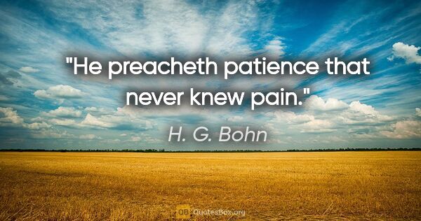 H. G. Bohn quote: "He preacheth patience that never knew pain."