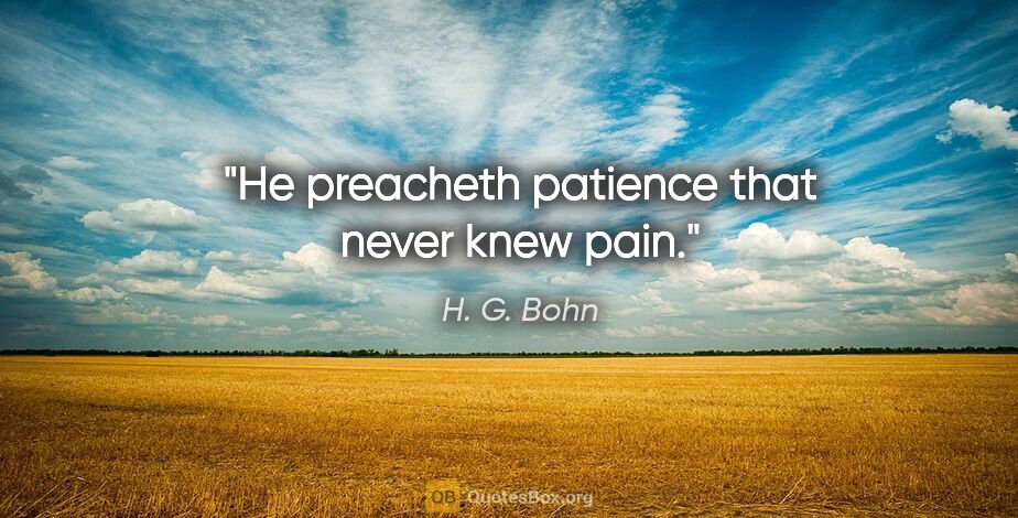 H. G. Bohn quote: "He preacheth patience that never knew pain."
