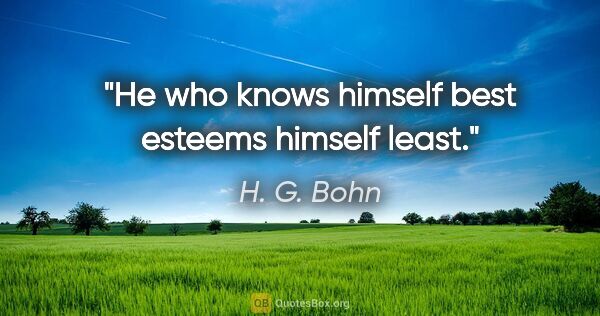 H. G. Bohn quote: "He who knows himself best esteems himself least."