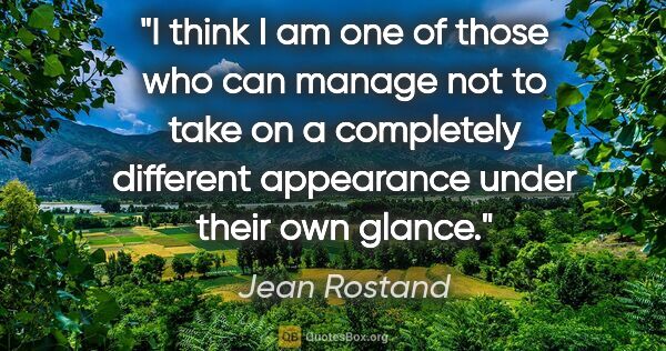 Jean Rostand quote: "I think I am one of those who can manage not to take on a..."