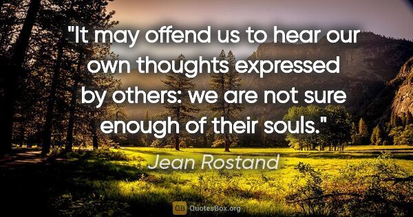 Jean Rostand quote: "It may offend us to hear our own thoughts expressed by others:..."