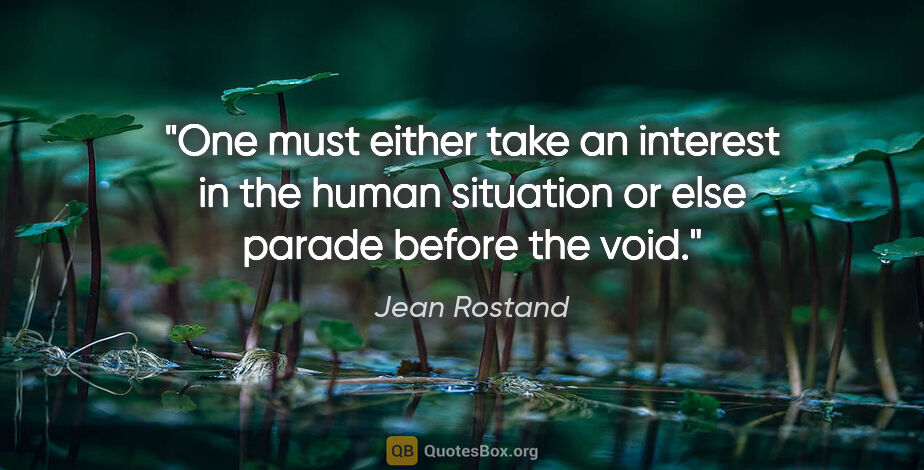 Jean Rostand quote: "One must either take an interest in the human situation or..."