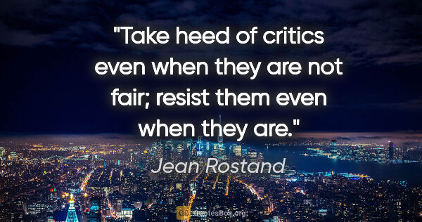 Jean Rostand quote: "Take heed of critics even when they are not fair; resist them..."