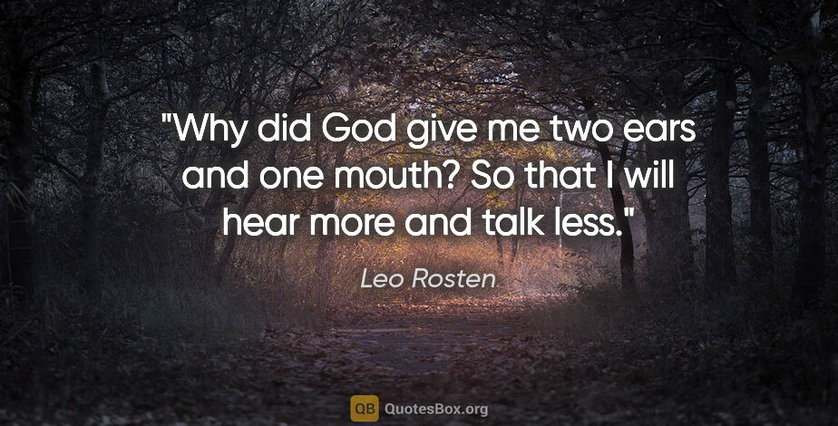 Leo Rosten quote: "Why did God give me two ears and one mouth? So that I will..."