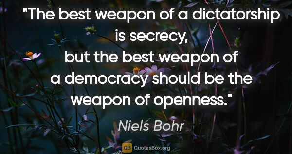 Niels Bohr quote: "The best weapon of a dictatorship is secrecy, but the best..."