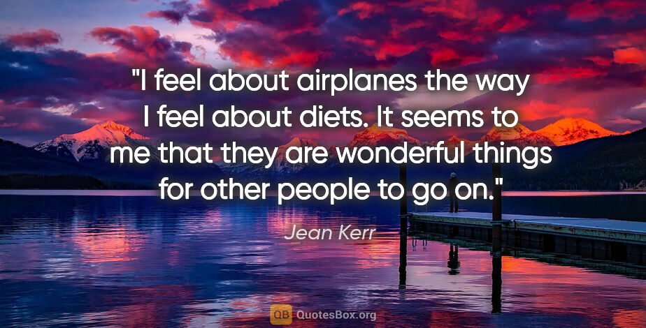 Jean Kerr quote: "I feel about airplanes the way I feel about diets. It seems to..."