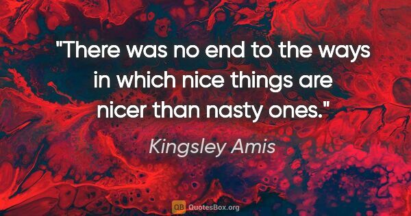 Kingsley Amis quote: "There was no end to the ways in which nice things are nicer..."
