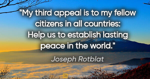 Joseph Rotblat quote: "My third appeal is to my fellow citizens in all countries:..."