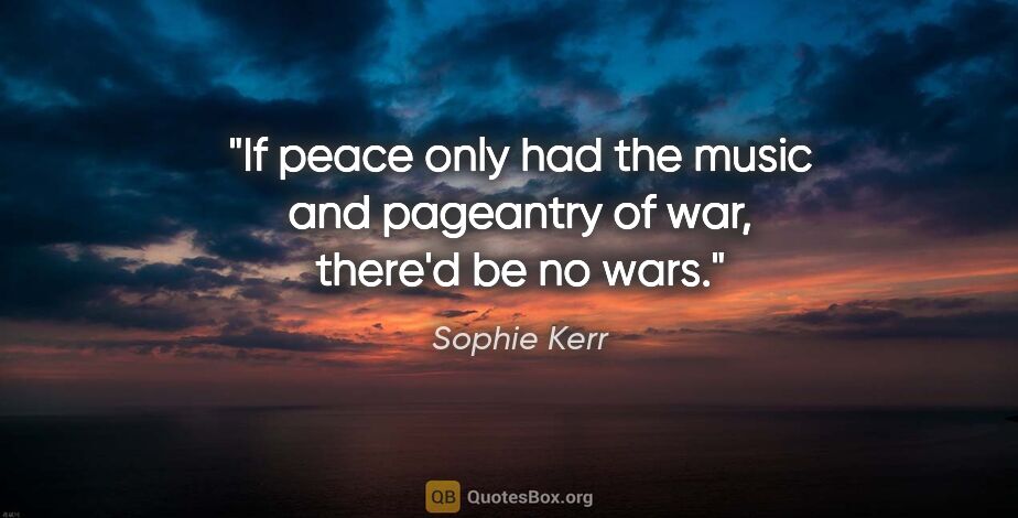 Sophie Kerr quote: "If peace only had the music and pageantry of war, there'd be..."