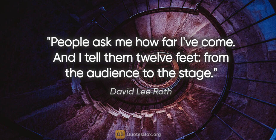 David Lee Roth quote: "People ask me how far I've come. And I tell them twelve feet:..."