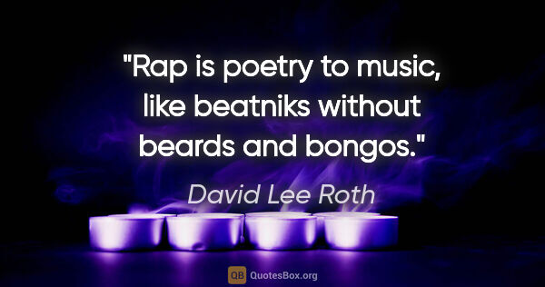 David Lee Roth quote: "Rap is poetry to music, like beatniks without beards and bongos."