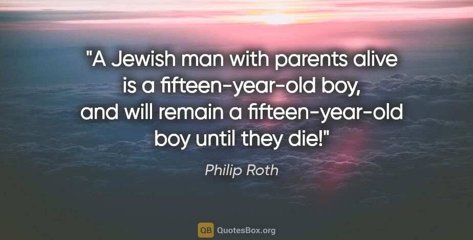 Philip Roth quote: "A Jewish man with parents alive is a fifteen-year-old boy, and..."