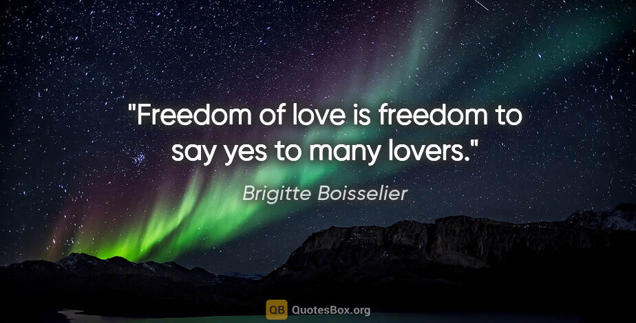 Brigitte Boisselier quote: "Freedom of love is freedom to say yes to many lovers."