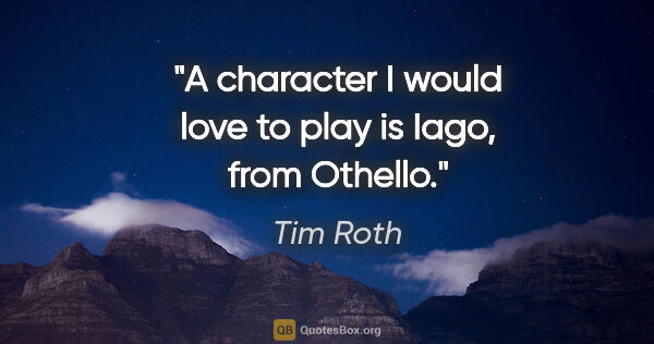 Tim Roth quote: "A character I would love to play is Iago, from Othello."