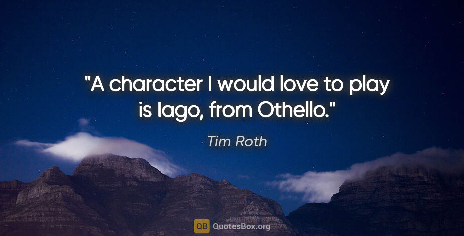 Tim Roth quote: "A character I would love to play is Iago, from Othello."