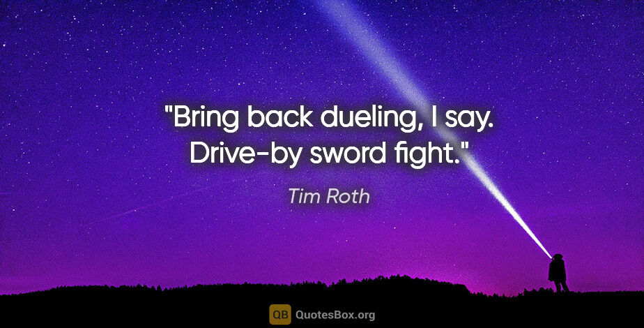 Tim Roth quote: "Bring back dueling, I say. Drive-by sword fight."