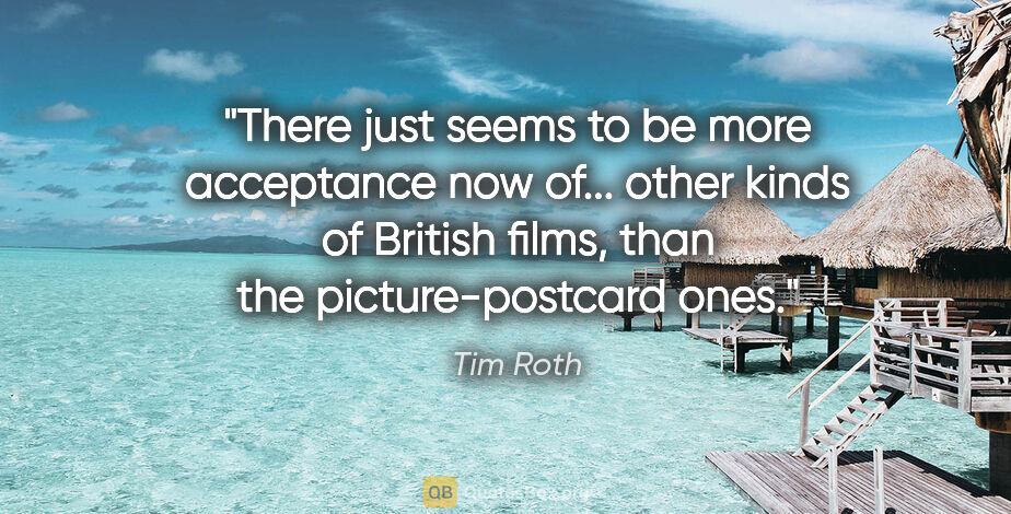 Tim Roth quote: "There just seems to be more acceptance now of... other kinds..."