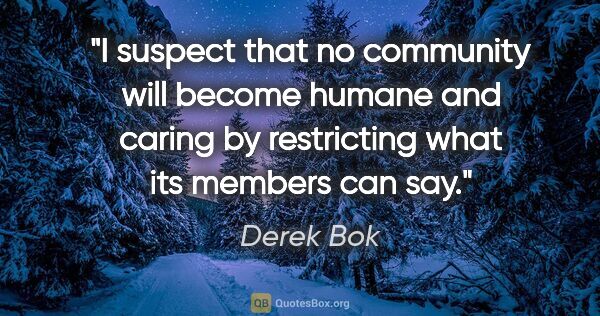 Derek Bok quote: "I suspect that no community will become humane and caring by..."