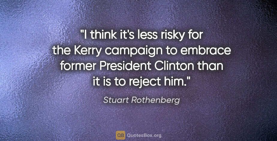 Stuart Rothenberg quote: "I think it's less risky for the Kerry campaign to embrace..."
