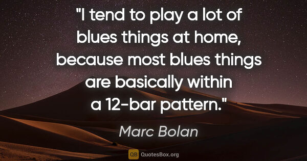 Marc Bolan quote: "I tend to play a lot of blues things at home, because most..."