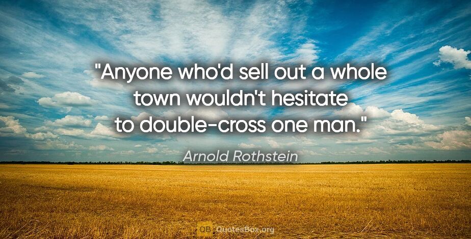 Arnold Rothstein quote: "Anyone who'd sell out a whole town wouldn't hesitate to..."
