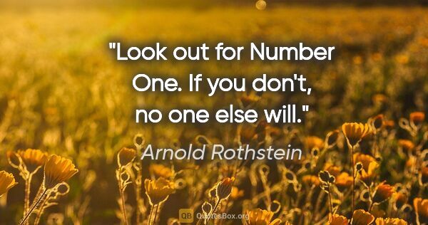 Arnold Rothstein quote: "Look out for Number One. If you don't, no one else will."