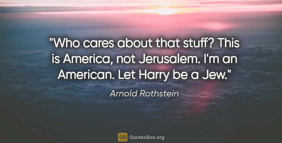 Arnold Rothstein quote: "Who cares about that stuff? This is America, not Jerusalem...."