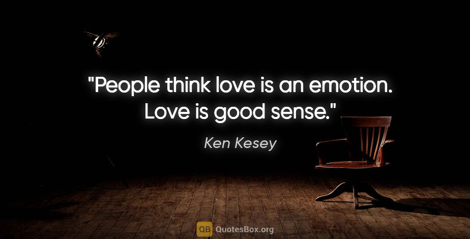 Ken Kesey quote: "People think love is an emotion. Love is good sense."