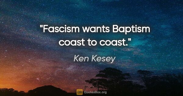 Ken Kesey quote: "Fascism wants Baptism coast to coast."
